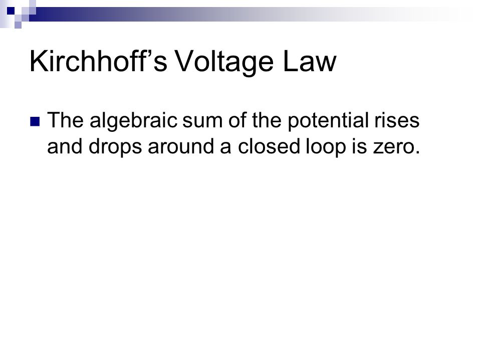 Kirchhoff’s Voltage Law The algebraic sum of the potential rises and drops around a closed loop is zero.
