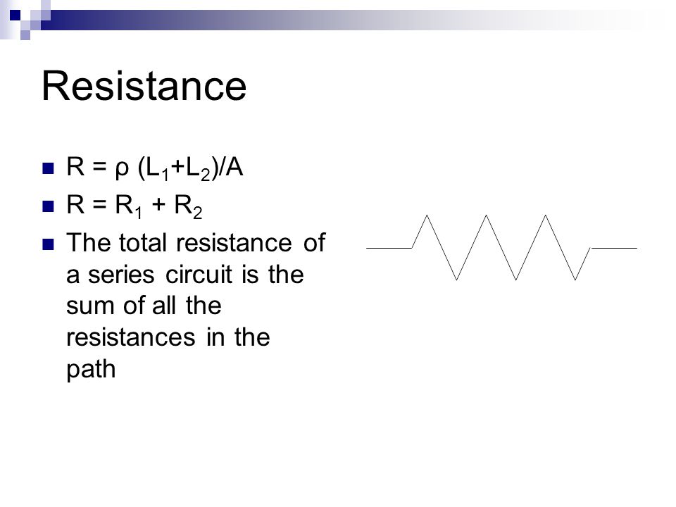 Resistance R = ρ (L 1 +L 2 )/A R = R 1 + R 2 The total resistance of a series circuit is the sum of all the resistances in the path