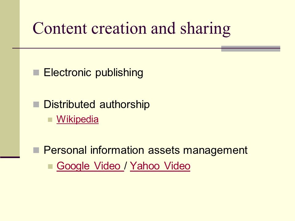 Content creation and sharing Electronic publishing Distributed authorship Wikipedia Personal information assets management Google Video / Yahoo Video Google Video Yahoo Video