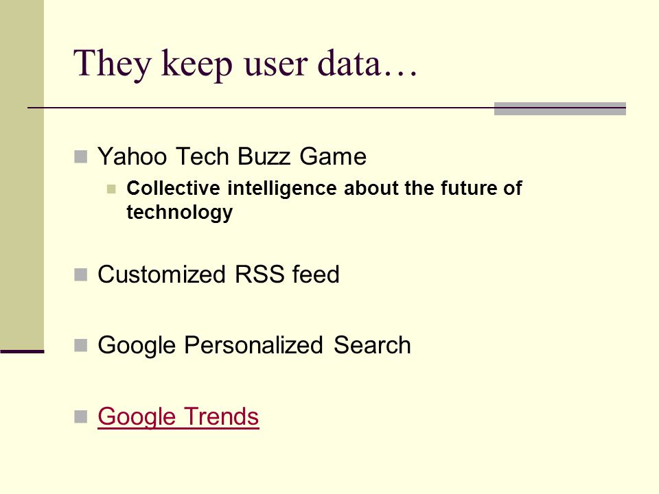 They keep user data… Yahoo Tech Buzz Game Collective intelligence about the future of technology Customized RSS feed Google Personalized Search Google Trends