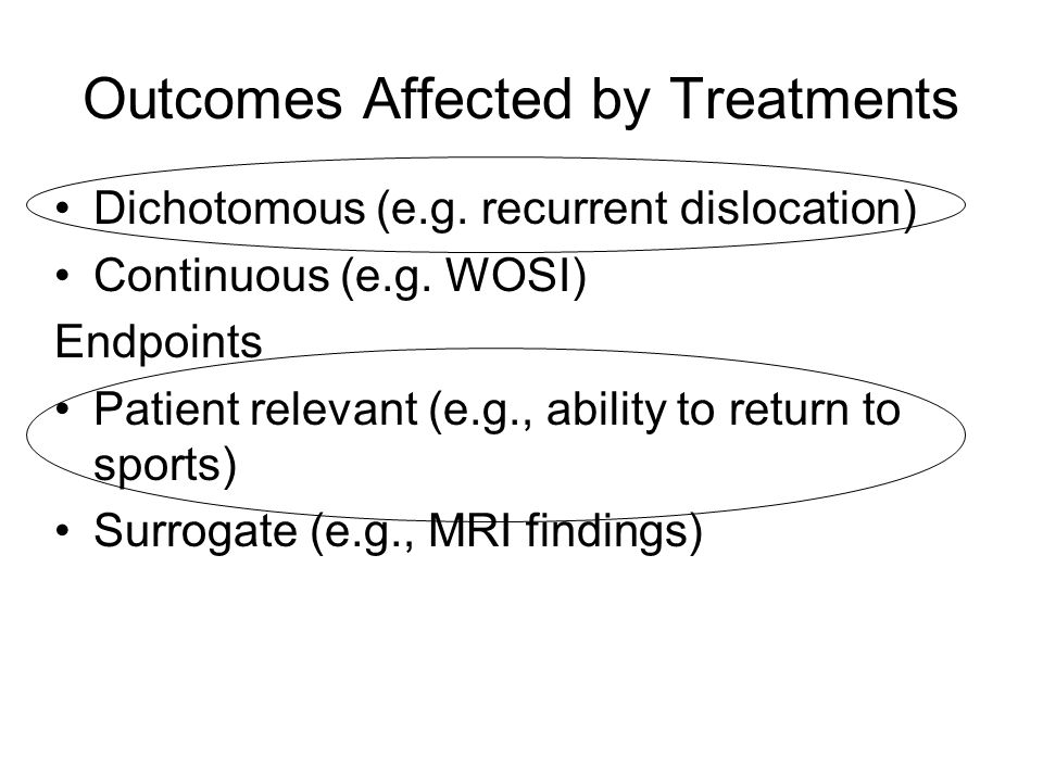 Outcomes Affected by Treatments Dichotomous (e.g. recurrent dislocation) Continuous (e.g.