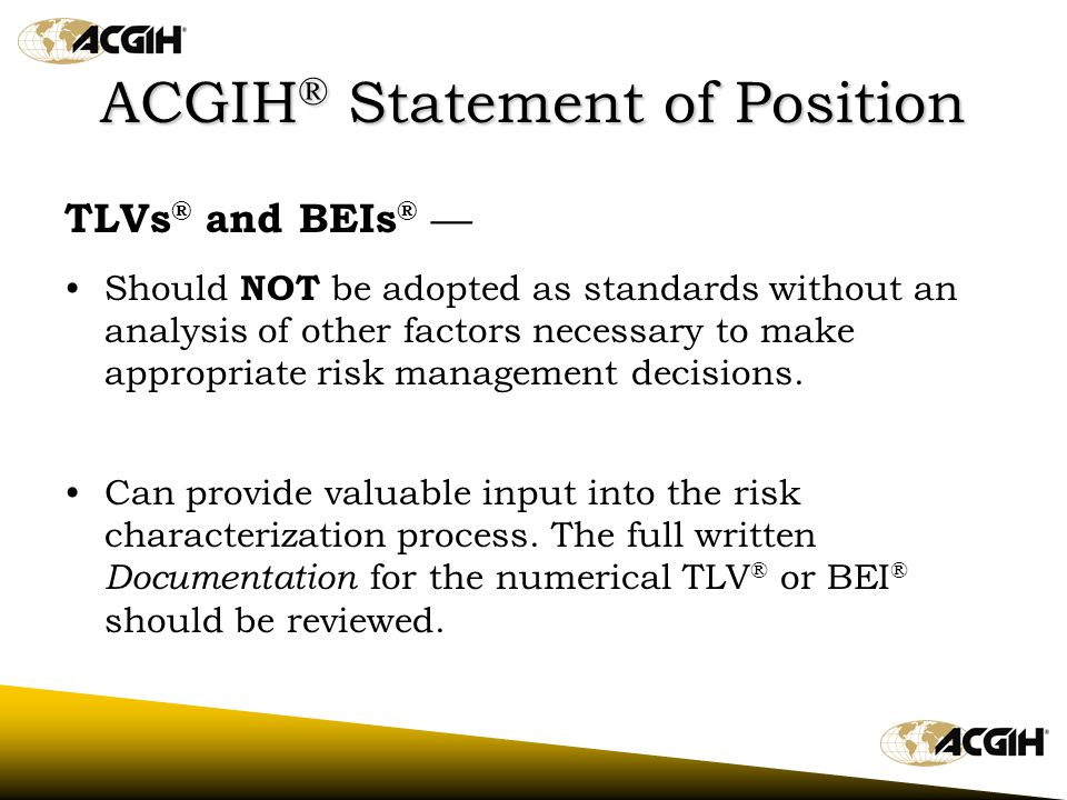 ACGIH ® Statement of Position Regarding the TLVs ® and BEIs ® adopted by the ACGIH ® Board of Directors on March 1, 2002 ACGIH ® is not a standards setting body.