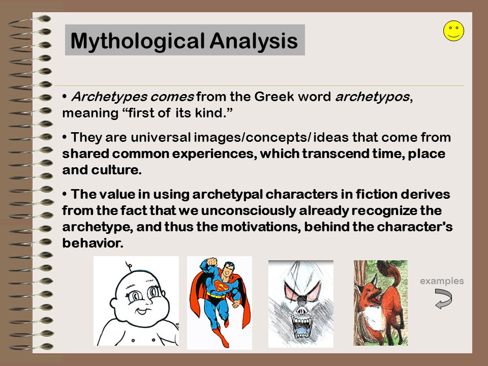 Archetypes comes from the Greek word archetypos, meaning first of its kind. They are universal images/concepts/ ideas that come from shared common experiences, which transcend time, place and culture.