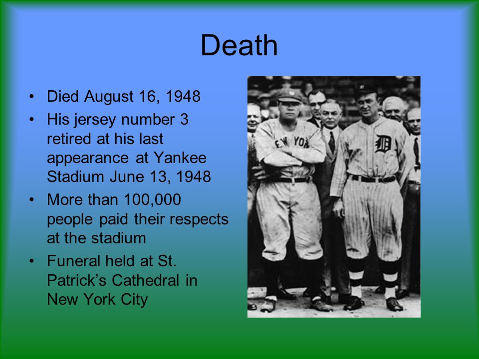 Death Died August 16, 1948 His jersey number 3 retired at his last appearance at Yankee Stadium June 13, 1948 More than 100,000 people paid their respects at the stadium Funeral held at St.