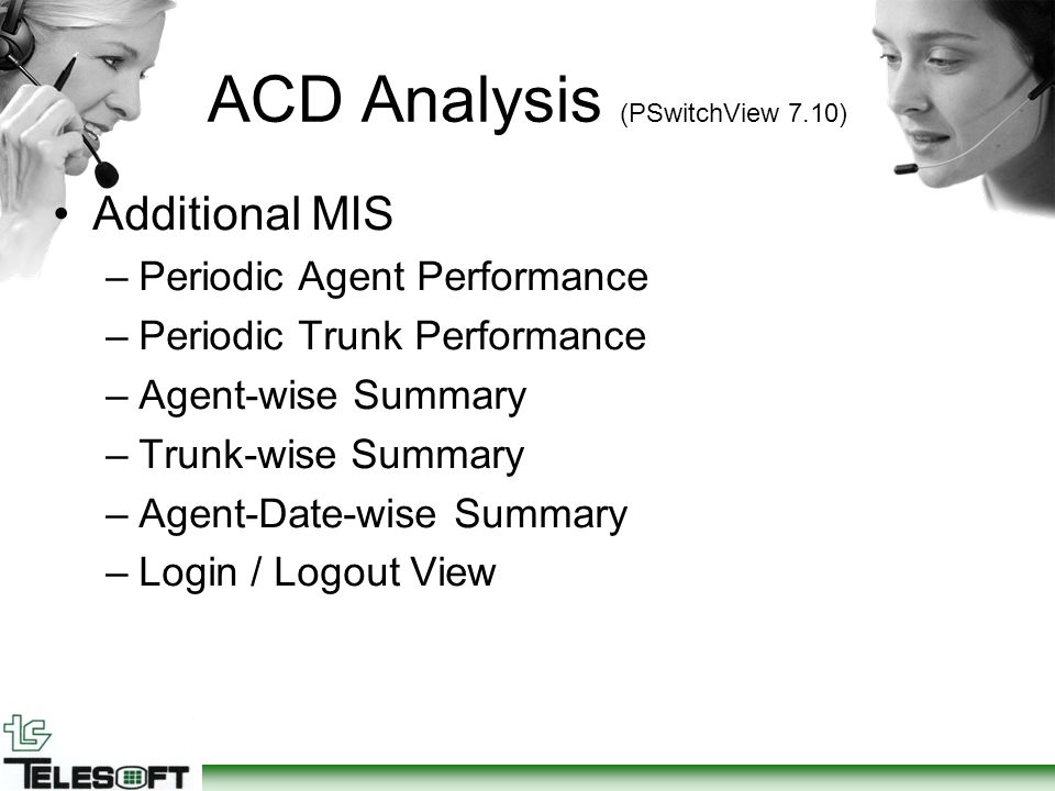 ACD Analysis (PSwitchView 7.10) Additional MIS –Periodic Agent Performance –Periodic Trunk Performance –Agent-wise Summary –Trunk-wise Summary –Agent-Date-wise Summary –Login / Logout View