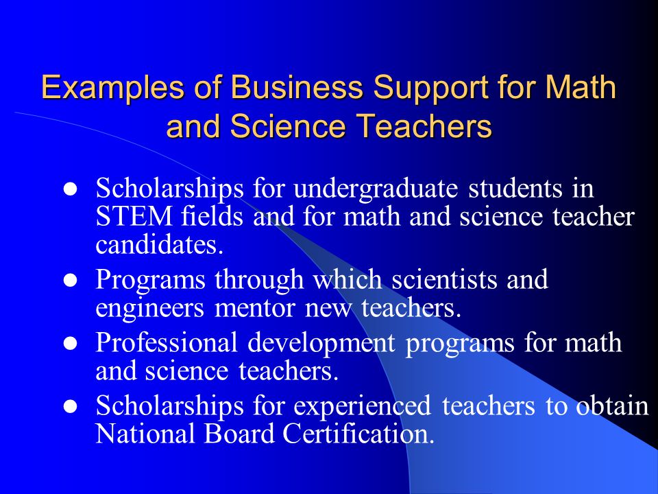 Examples of Business Support for Math and Science Teachers Scholarships for undergraduate students in STEM fields and for math and science teacher candidates.