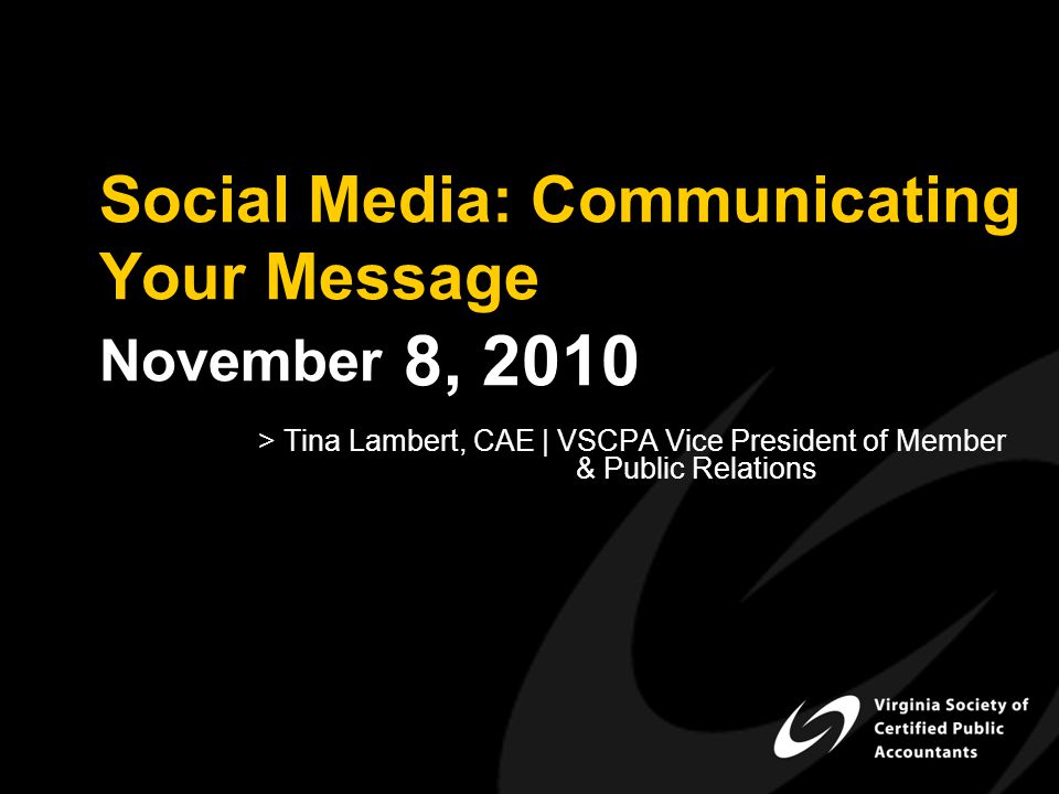 Social Media: Communicating Your Message November 8, 2010 > Tina Lambert, CAE | VSCPA Vice President of Member & Public Relations
