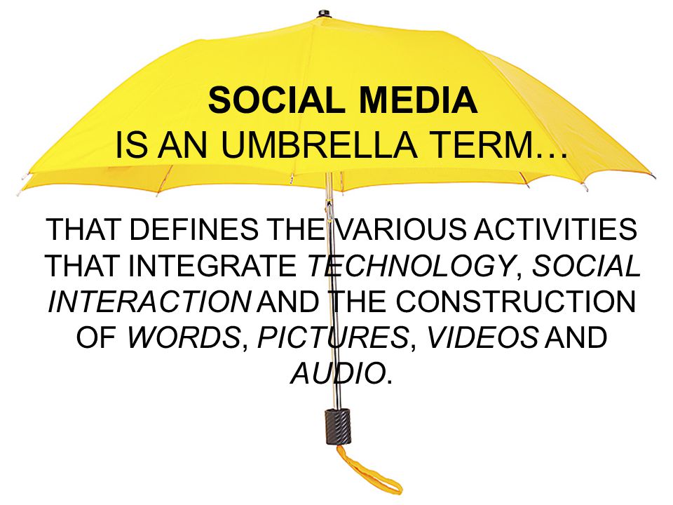 SOCIAL MEDIA IS AN UMBRELLA TERM… THAT DEFINES THE VARIOUS ACTIVITIES THAT INTEGRATE TECHNOLOGY, SOCIAL INTERACTION AND THE CONSTRUCTION OF WORDS, PICTURES, VIDEOS AND AUDIO.