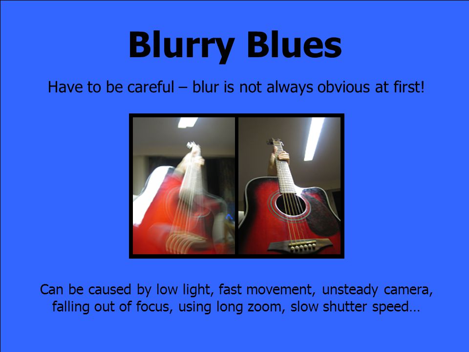 Blurry Blues Have to be careful – blur is not always obvious at first.