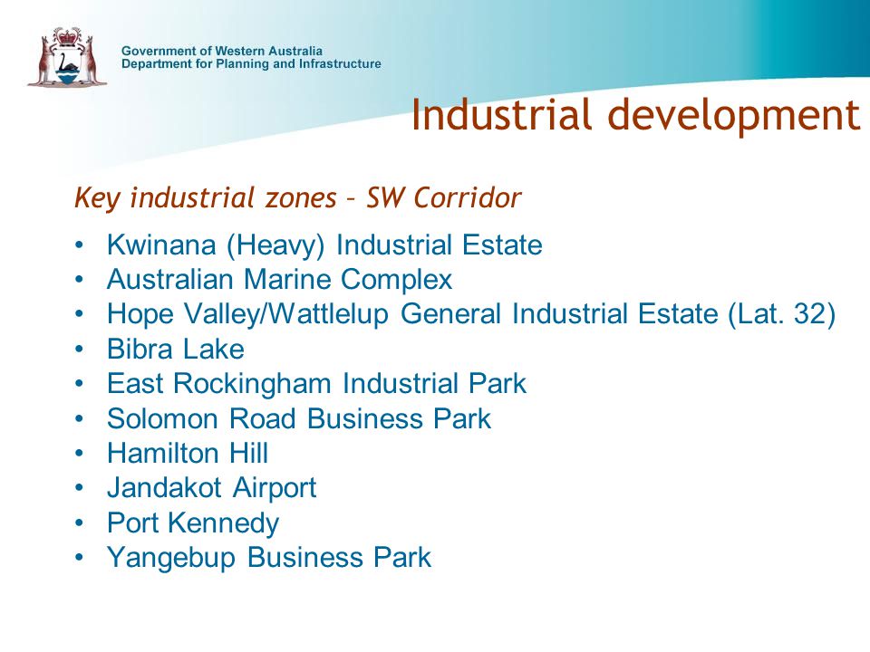 Industrial development Key industrial zones – SW Corridor Kwinana (Heavy) Industrial Estate Australian Marine Complex Hope Valley/Wattlelup General Industrial Estate (Lat.
