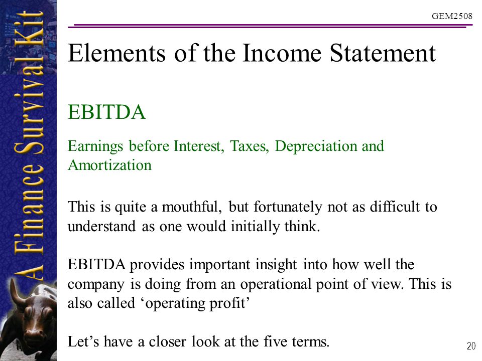 GEM EBITDA Earnings before Interest, Taxes, Depreciation and Amortization This is quite a mouthful, but fortunately not as difficult to understand as one would initially think.