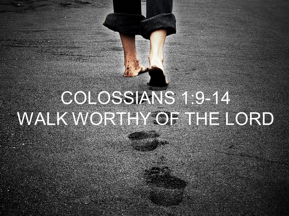 COLOSSIANS 1:9-14 WALK WORTHY OF THE LORD