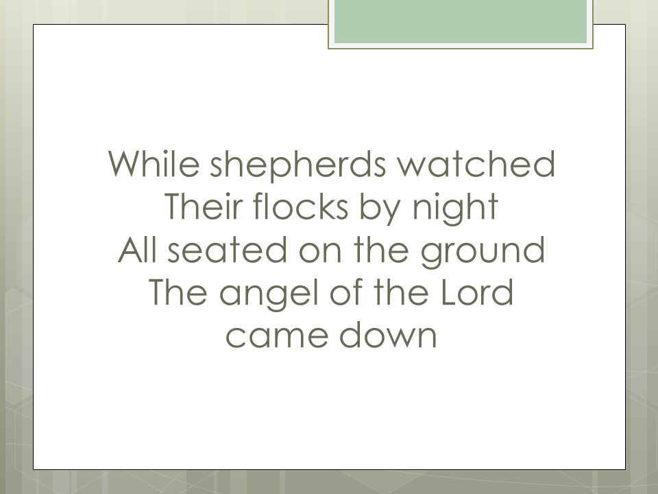 While shepherds watched Their flocks by night All seated on the ground The angel of the Lord came down
