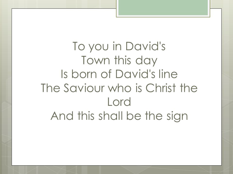 To you in David s Town this day Is born of David s line The Saviour who is Christ the Lord And this shall be the sign