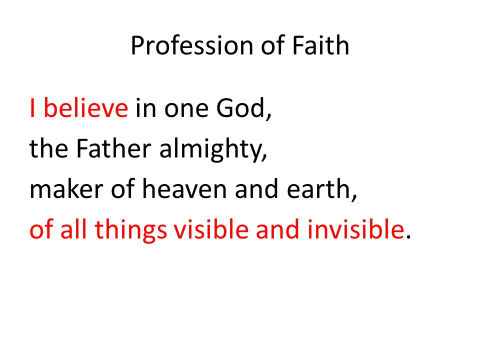Profession of Faith I believe in one God, the Father almighty, maker of heaven and earth, of all things visible and invisible.