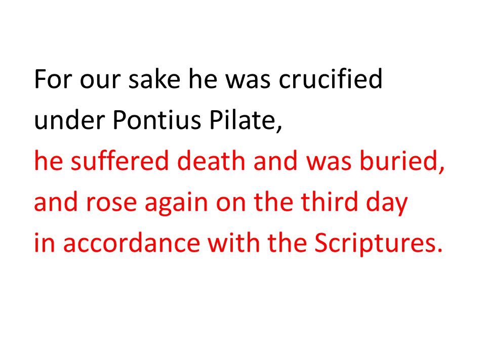 For our sake he was crucified under Pontius Pilate, he suffered death and was buried, and rose again on the third day in accordance with the Scriptures.