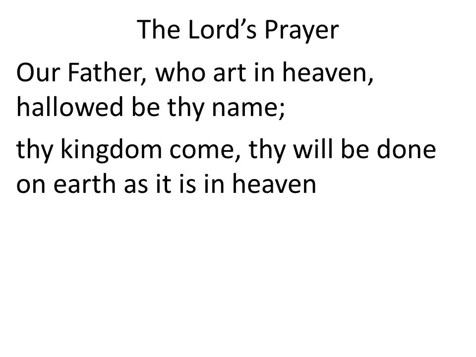 The Lord’s Prayer Our Father, who art in heaven, hallowed be thy name; thy kingdom come, thy will be done on earth as it is in heaven