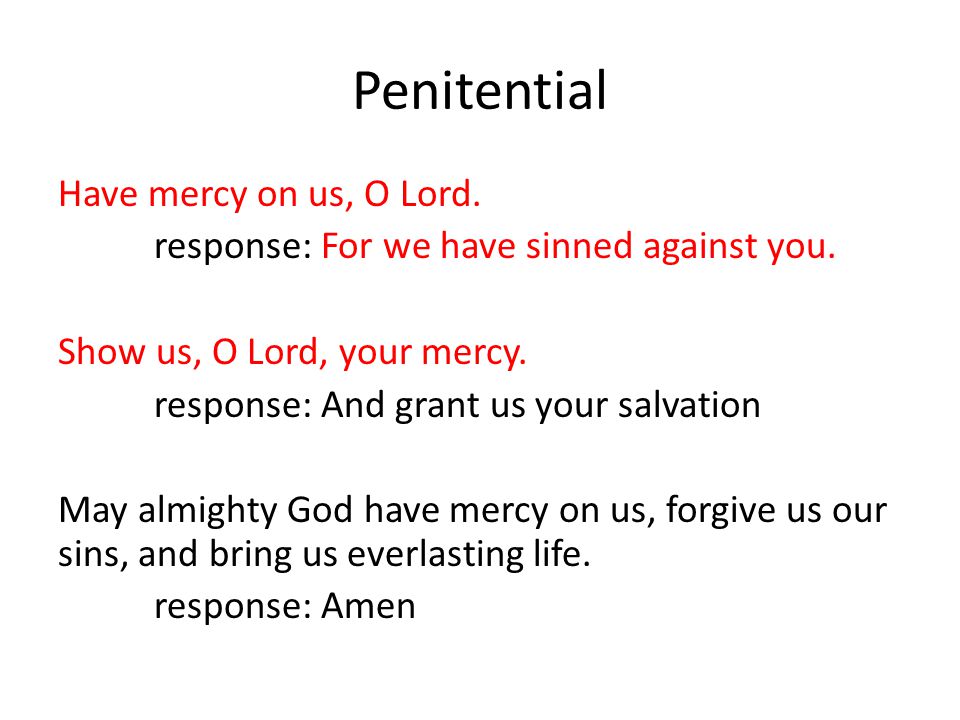 Penitential Have mercy on us, O Lord. response: For we have sinned against you.