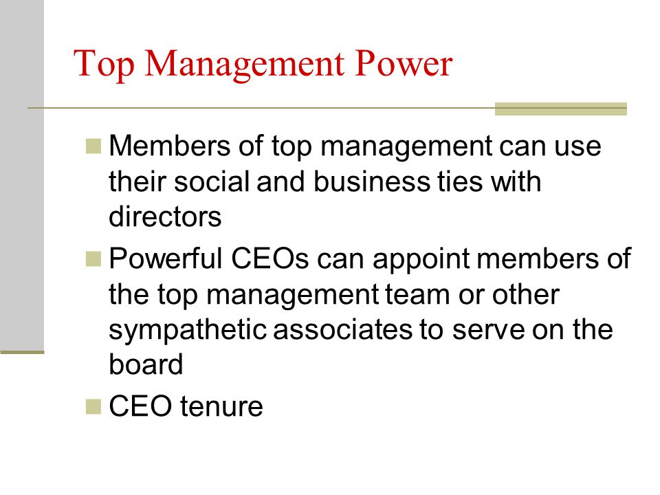 Top Management Power Members of top management can use their social and business ties with directors Powerful CEOs can appoint members of the top management team or other sympathetic associates to serve on the board CEO tenure