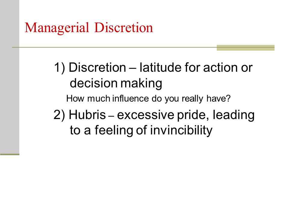 Managerial Discretion 1) Discretion – latitude for action or decision making How much influence do you really have.