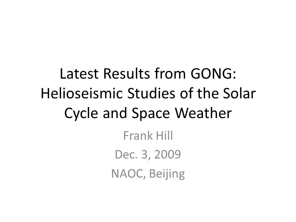 Latest Results from GONG: Helioseismic Studies of the Solar Cycle and Space Weather Frank Hill Dec.