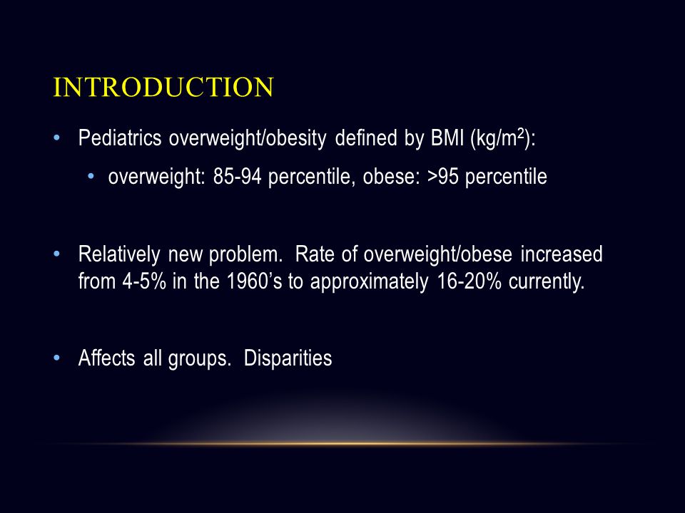 INTRODUCTION Pediatrics overweight/obesity defined by BMI (kg/m 2 ): overweight: percentile, obese: >95 percentile Relatively new problem.
