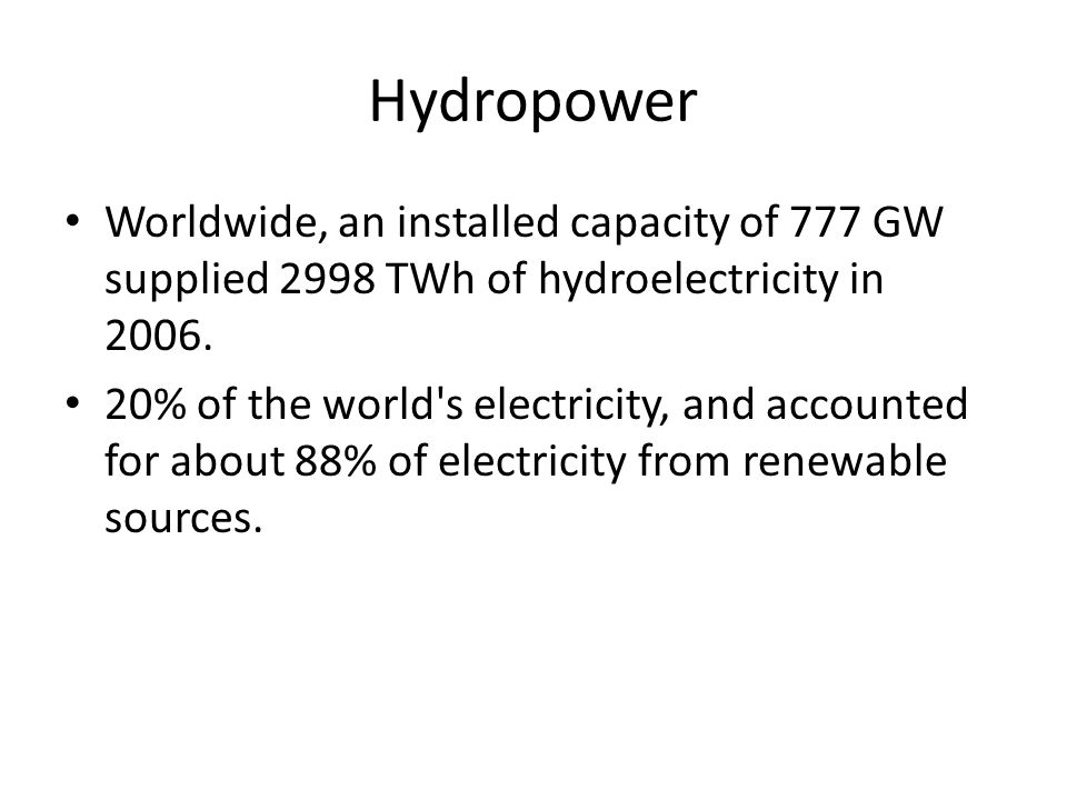 Hydropower Worldwide, an installed capacity of 777 GW supplied 2998 TWh of hydroelectricity in 2006.