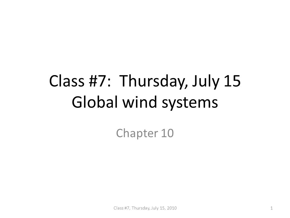 Class #7: Thursday, July 15 Global wind systems Chapter 10 1Class #7, Thursday, July 15, 2010