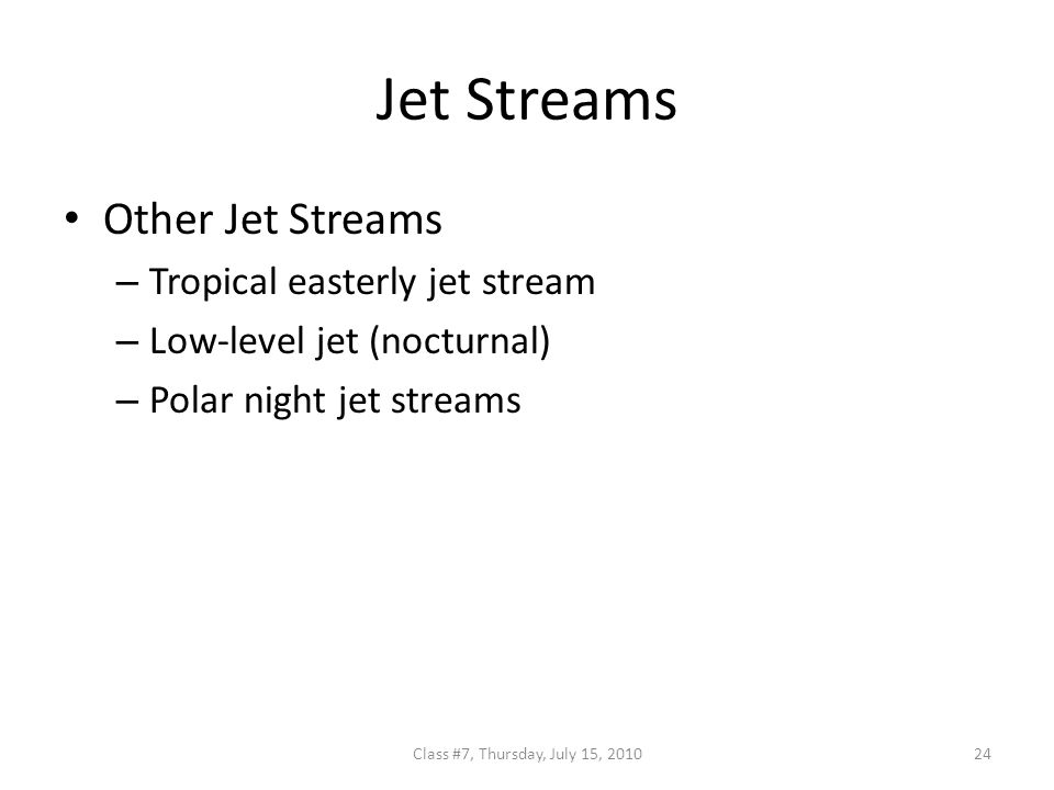 Jet Streams Other Jet Streams – Tropical easterly jet stream – Low-level jet (nocturnal) – Polar night jet streams 24Class #7, Thursday, July 15, 2010
