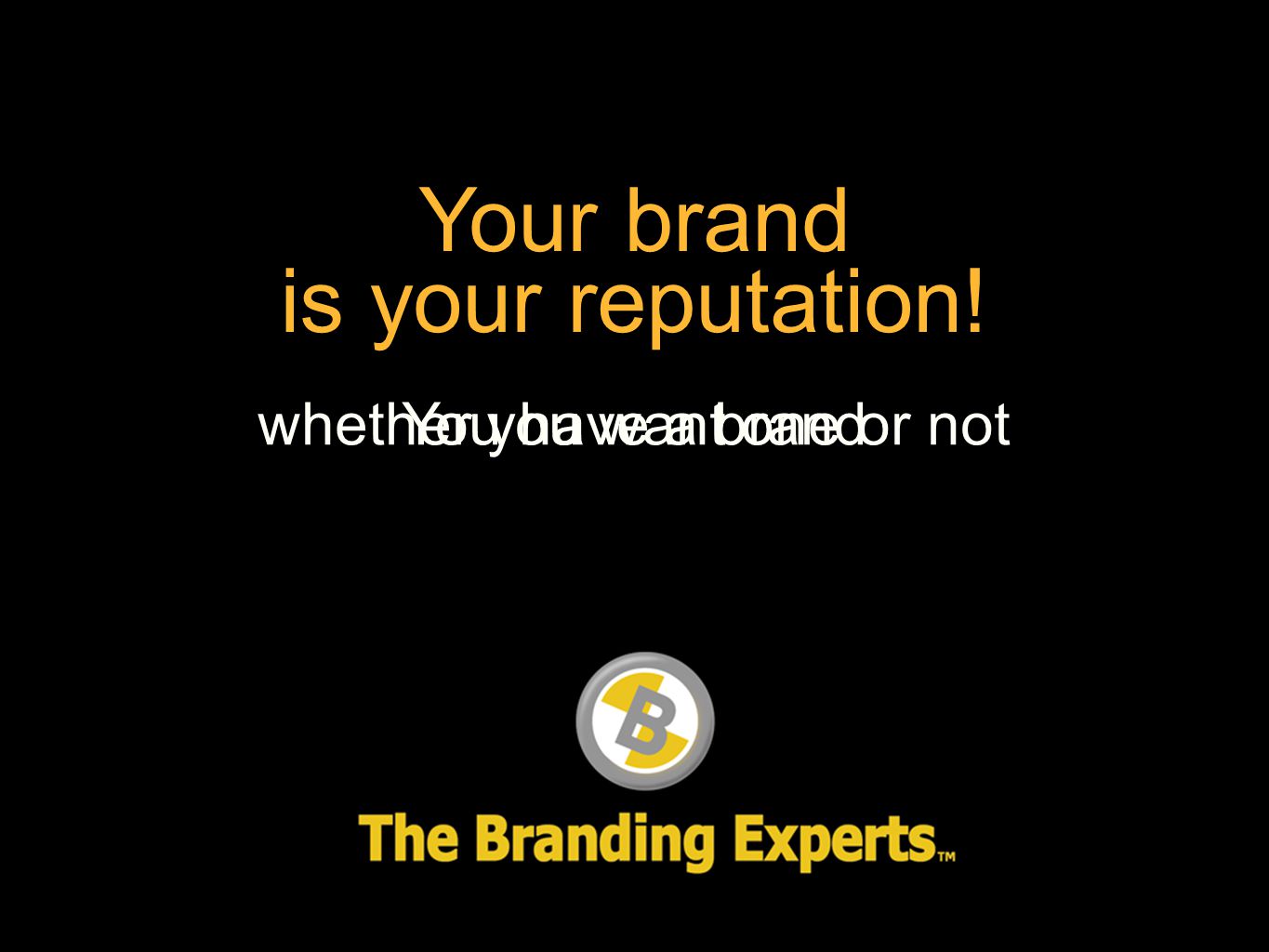 Your brand is your reputation! You have a brand whether you want one or not