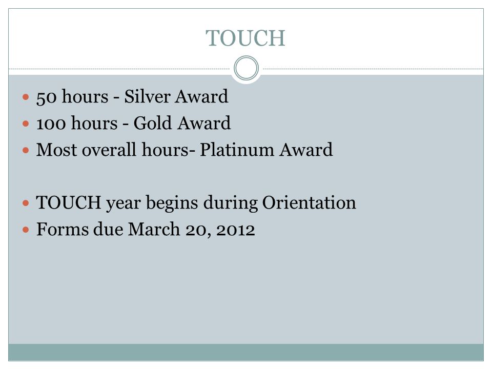 TOUCH 50 hours - Silver Award 100 hours - Gold Award Most overall hours- Platinum Award TOUCH year begins during Orientation Forms due March 20, 2012