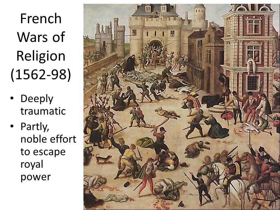 French Wars of Religion ( ) Deeply traumatic Partly, noble effort to escape royal power