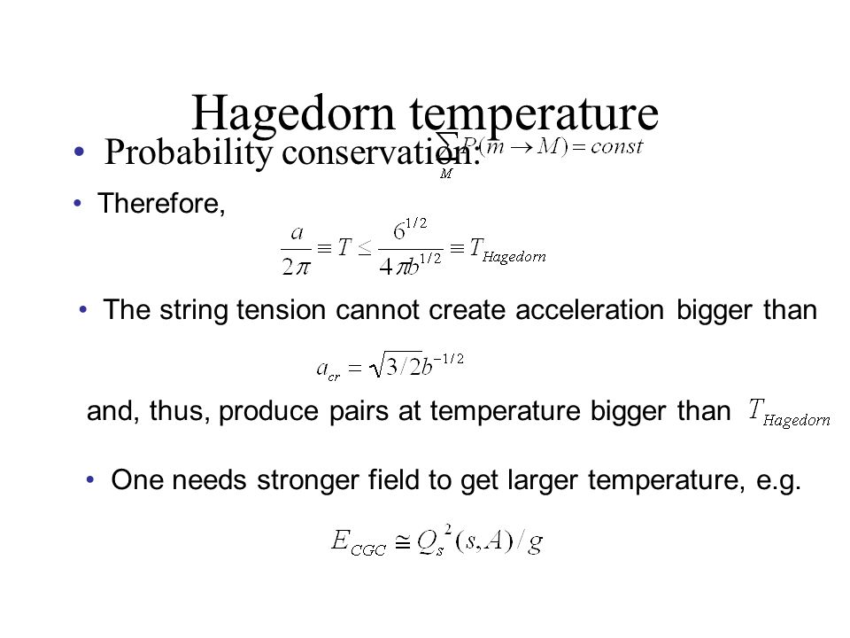 Hagedorn temperature Probability conservation: Therefore, The string tension cannot create acceleration bigger than and, thus, produce pairs at temperature bigger than One needs stronger field to get larger temperature, e.g.