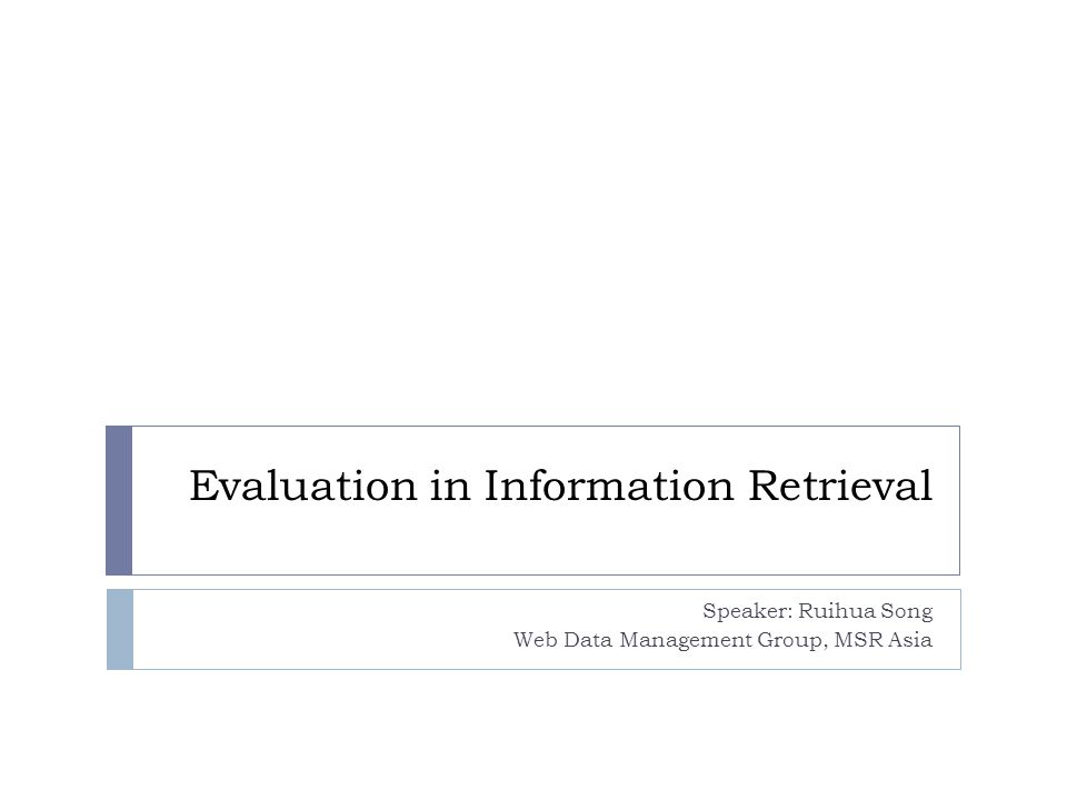Evaluation in Information Retrieval Speaker: Ruihua Song Web Data Management Group, MSR Asia
