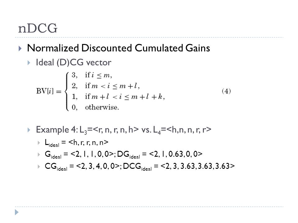 nDCG  Normalized Discounted Cumulated Gains  Ideal (D)CG vector  Example 4: L 3 = vs.