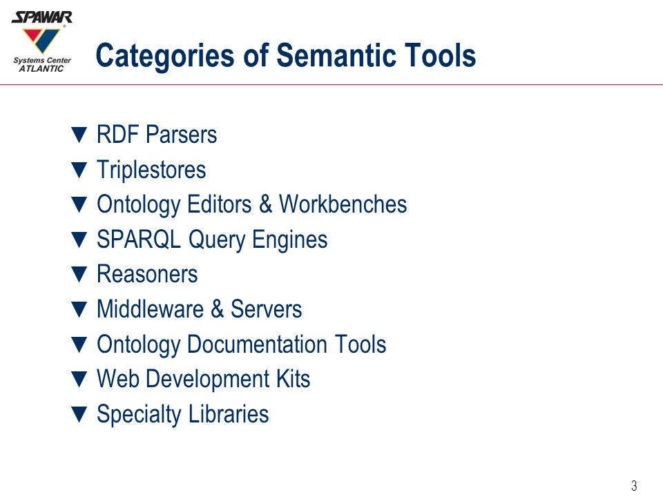 3 Categories of Semantic Tools ▼ RDF Parsers ▼ Triplestores ▼ Ontology Editors & Workbenches ▼ SPARQL Query Engines ▼ Reasoners ▼ Middleware & Servers ▼ Ontology Documentation Tools ▼ Web Development Kits ▼ Specialty Libraries