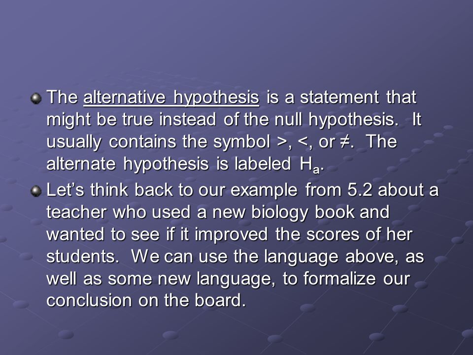 The alternative hypothesis is a statement that might be true instead of the null hypothesis.