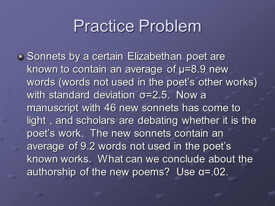 Practice Problem Sonnets by a certain Elizabethan poet are known to contain an average of μ=8.9 new words (words not used in the poet’s other works) with standard deviation σ=2.5.