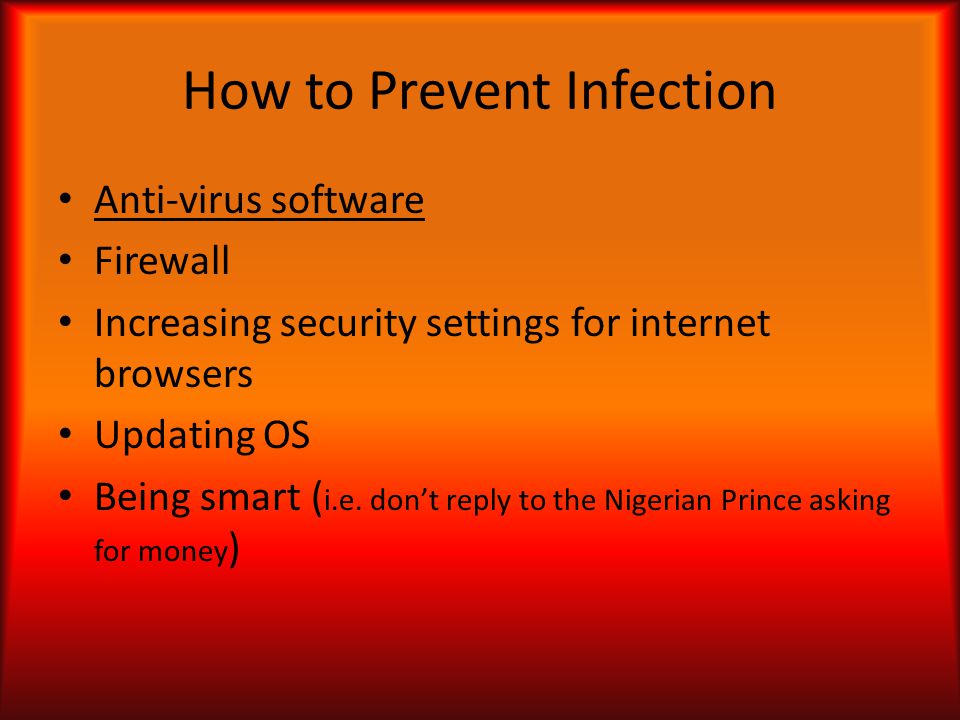 How to Prevent Infection Anti-virus software Firewall Increasing security settings for internet browsers Updating OS Being smart ( i.e.