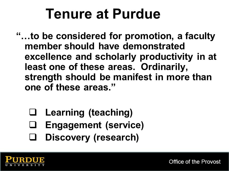 Office of the Provost 6 Tenure at Purdue …to be considered for promotion, a faculty member should have demonstrated excellence and scholarly productivity in at least one of these areas.