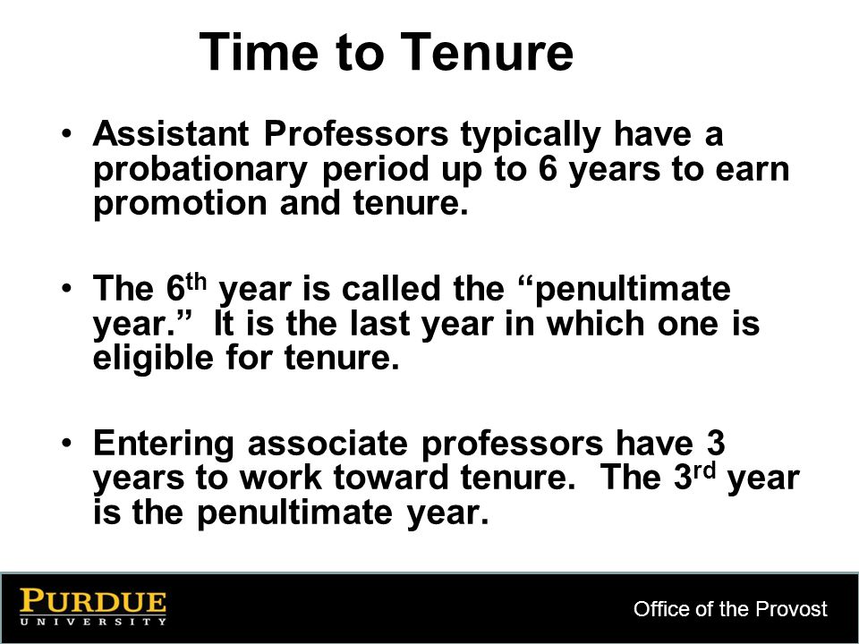 Office of the Provost 7 Time to Tenure Assistant Professors typically have a probationary period up to 6 years to earn promotion and tenure.