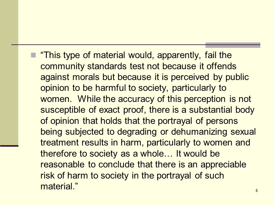 6 This type of material would, apparently, fail the community standards test not because it offends against morals but because it is perceived by public opinion to be harmful to society, particularly to women.