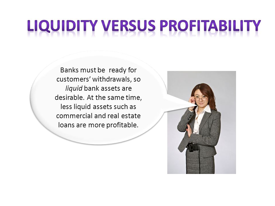 Banks must be ready for customers’ withdrawals, so liquid bank assets are desirable.