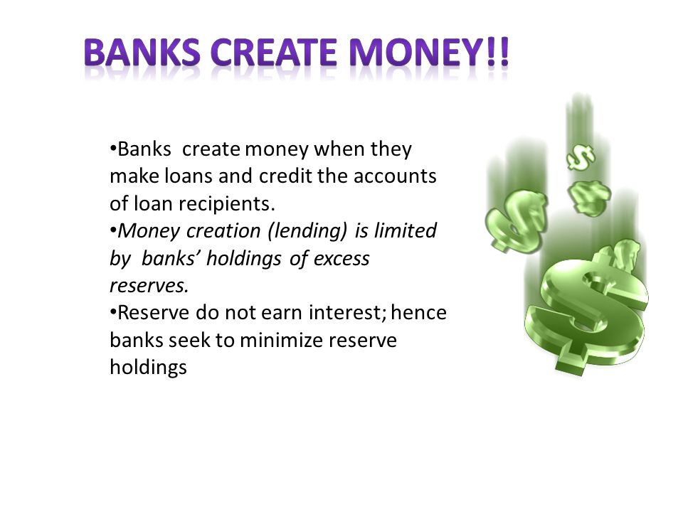 Banks create money when they make loans and credit the accounts of loan recipients.
