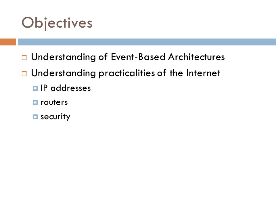 Objectives  Understanding of Event-Based Architectures  Understanding practicalities of the Internet  IP addresses  routers  security