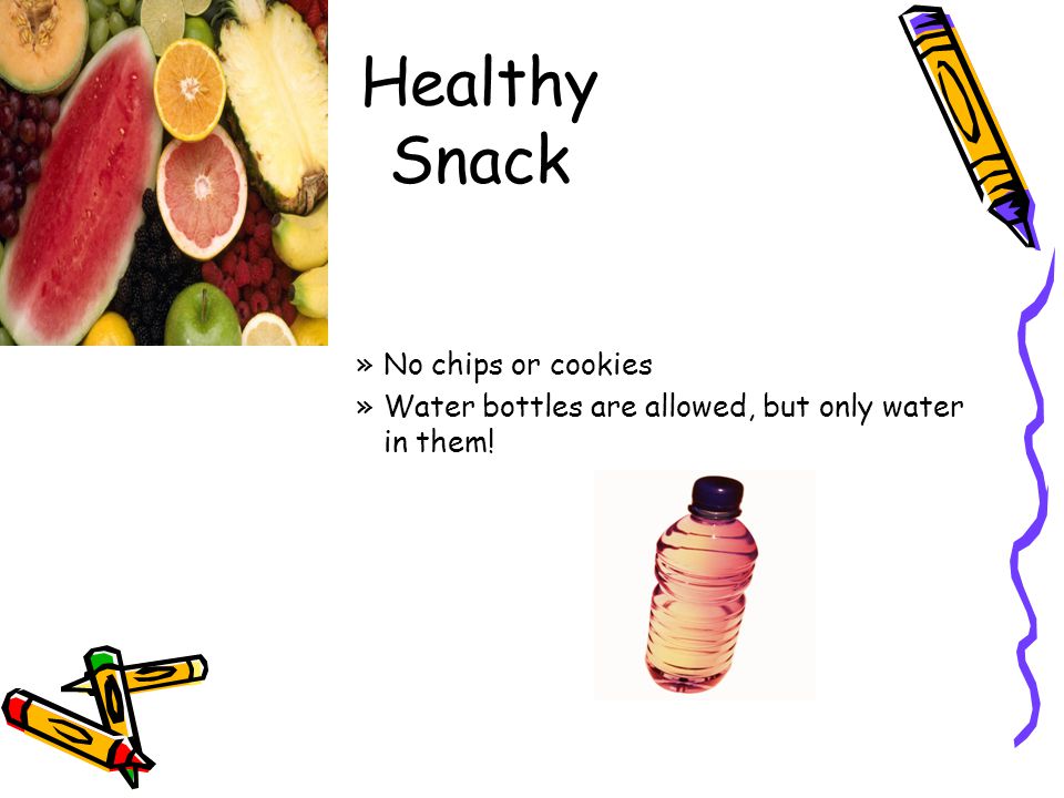 Healthy Snack »No chips or cookies »Water bottles are allowed, but only water in them!