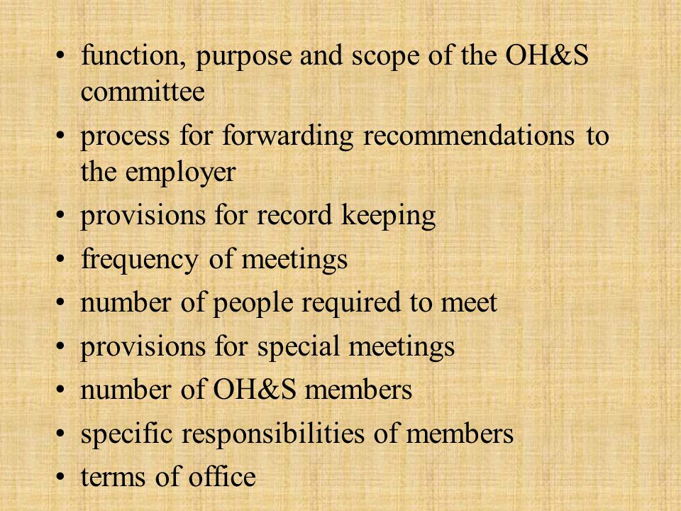 function, purpose and scope of the OH&S committee process for forwarding recommendations to the employer provisions for record keeping frequency of meetings number of people required to meet provisions for special meetings number of OH&S members specific responsibilities of members terms of office