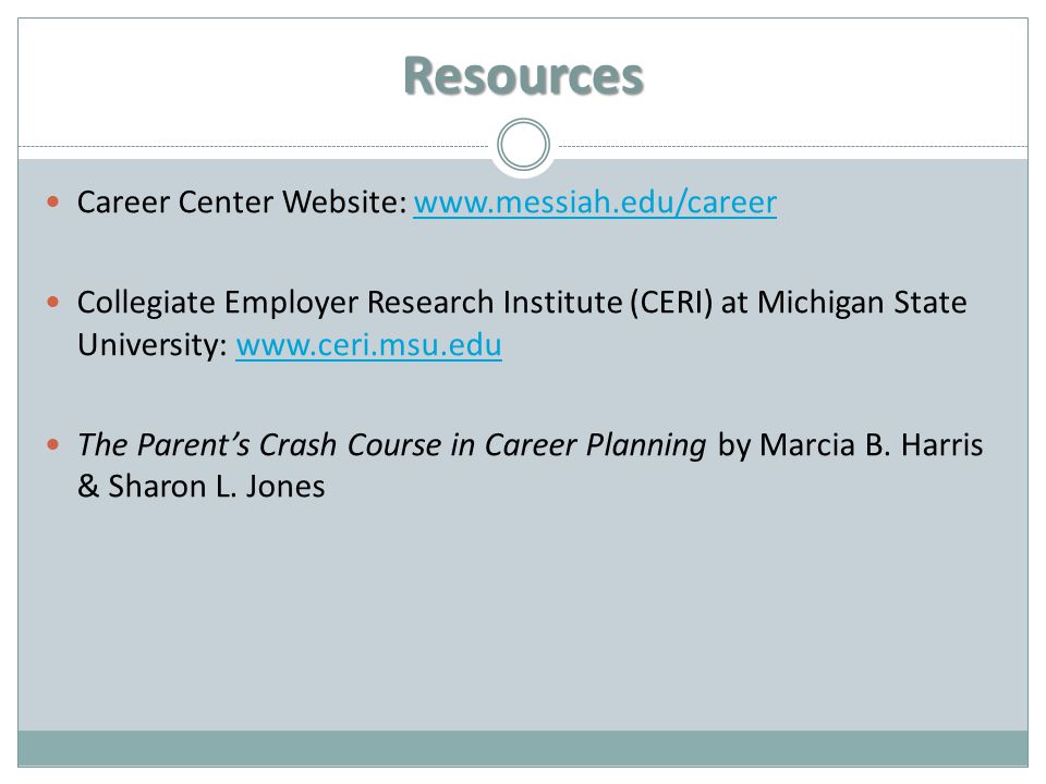 Resources Career Center Website:   Collegiate Employer Research Institute (CERI) at Michigan State University:   The Parent’s Crash Course in Career Planning by Marcia B.