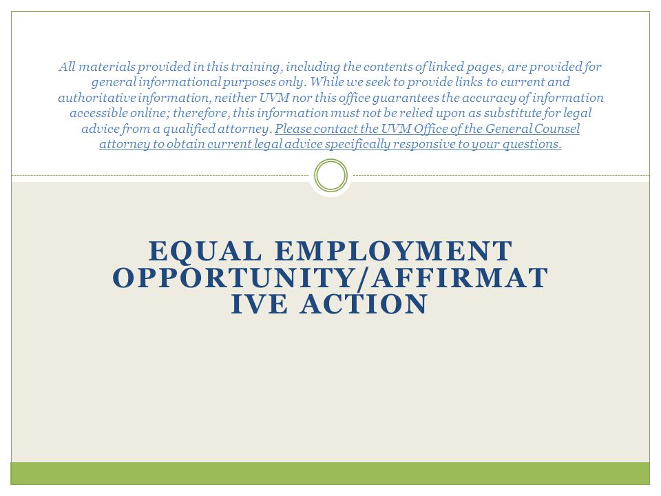 EQUAL EMPLOYMENT OPPORTUNITY/AFFIRMAT IVE ACTION All materials provided in this training, including the contents of linked pages, are provided for general informational purposes only.