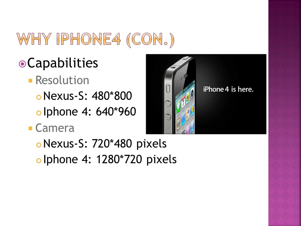  Capabilities  Resolution Nexus-S: 480*800 Iphone 4: 640*960  Camera Nexus-S: 720*480 pixels Iphone 4: 1280*720 pixels